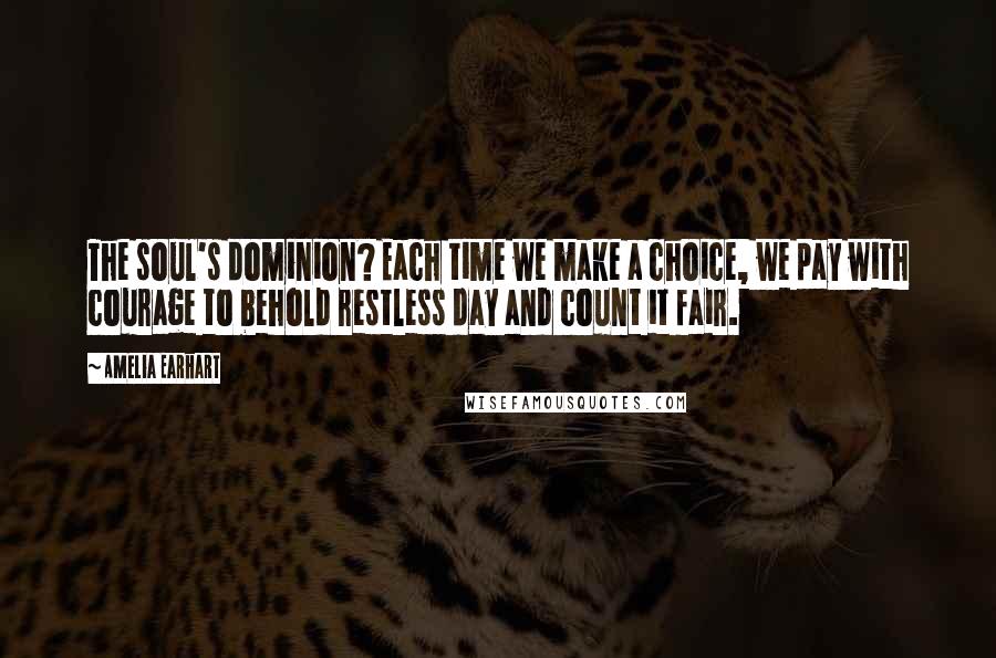 Amelia Earhart Quotes: The soul's dominion? Each time we make a choice, we pay with courage to behold restless day and count it fair.