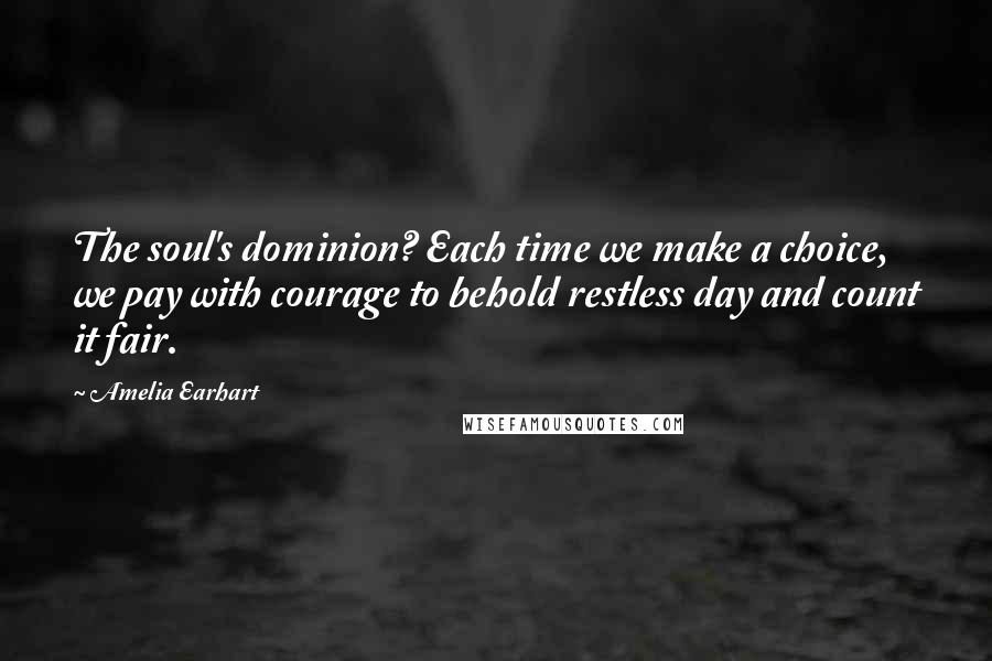 Amelia Earhart Quotes: The soul's dominion? Each time we make a choice, we pay with courage to behold restless day and count it fair.