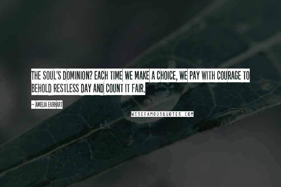 Amelia Earhart Quotes: The soul's dominion? Each time we make a choice, we pay with courage to behold restless day and count it fair.