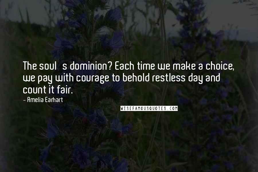 Amelia Earhart Quotes: The soul's dominion? Each time we make a choice, we pay with courage to behold restless day and count it fair.