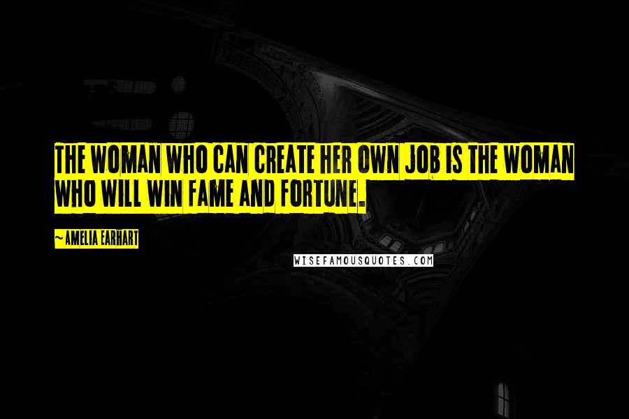 Amelia Earhart Quotes: The woman who can create her own job is the woman who will win fame and fortune.