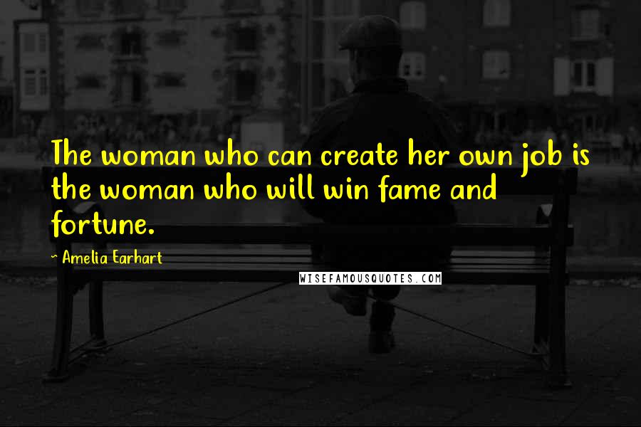 Amelia Earhart Quotes: The woman who can create her own job is the woman who will win fame and fortune.