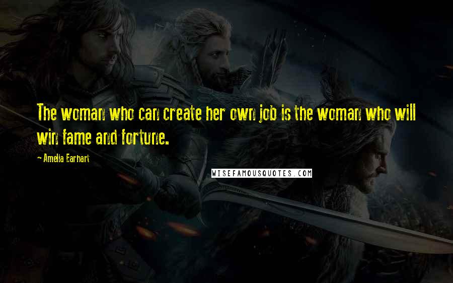 Amelia Earhart Quotes: The woman who can create her own job is the woman who will win fame and fortune.