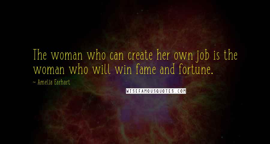 Amelia Earhart Quotes: The woman who can create her own job is the woman who will win fame and fortune.