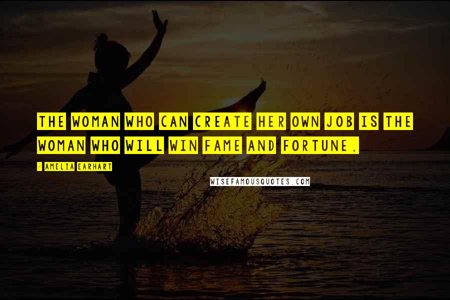 Amelia Earhart Quotes: The woman who can create her own job is the woman who will win fame and fortune.