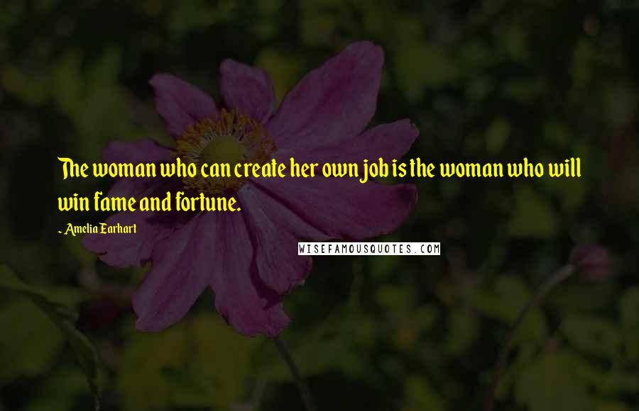 Amelia Earhart Quotes: The woman who can create her own job is the woman who will win fame and fortune.