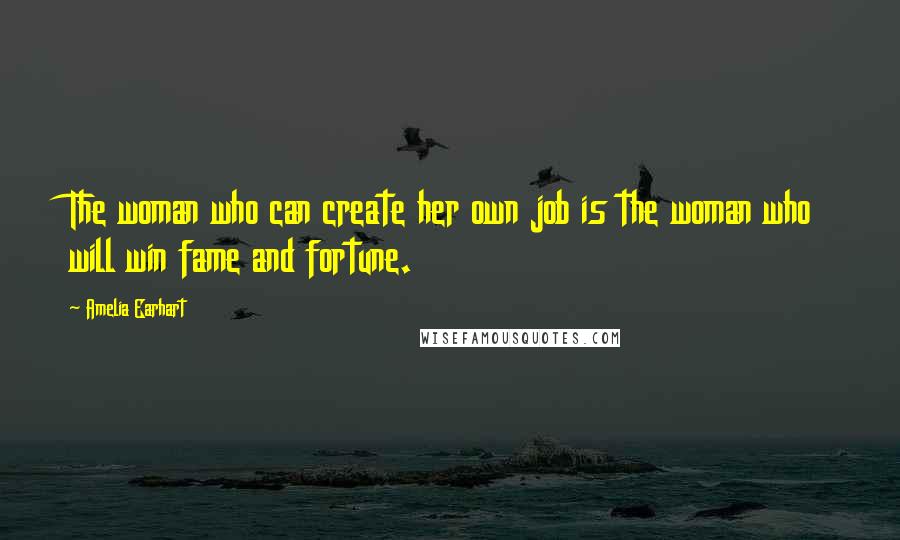 Amelia Earhart Quotes: The woman who can create her own job is the woman who will win fame and fortune.