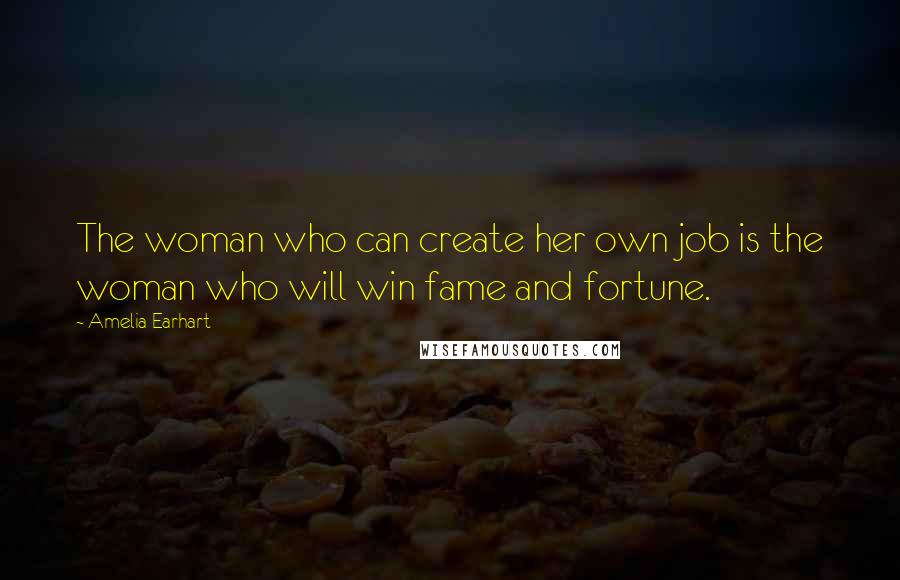 Amelia Earhart Quotes: The woman who can create her own job is the woman who will win fame and fortune.
