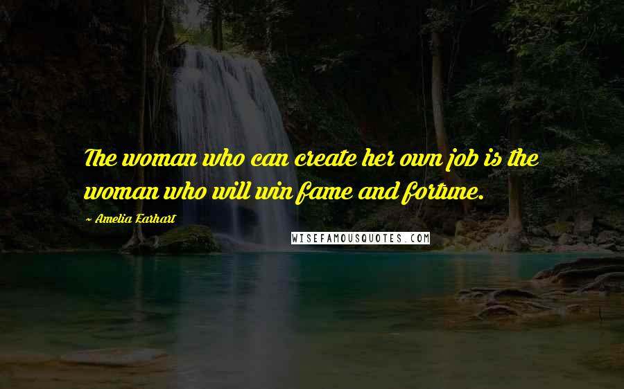 Amelia Earhart Quotes: The woman who can create her own job is the woman who will win fame and fortune.