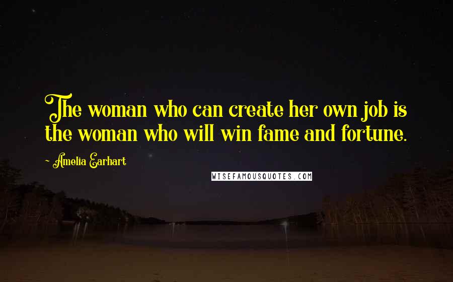 Amelia Earhart Quotes: The woman who can create her own job is the woman who will win fame and fortune.