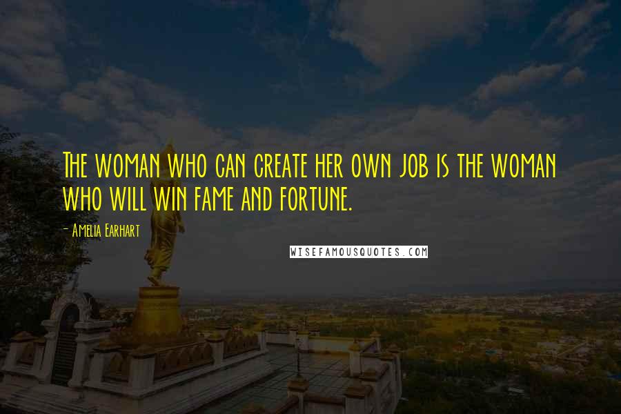 Amelia Earhart Quotes: The woman who can create her own job is the woman who will win fame and fortune.