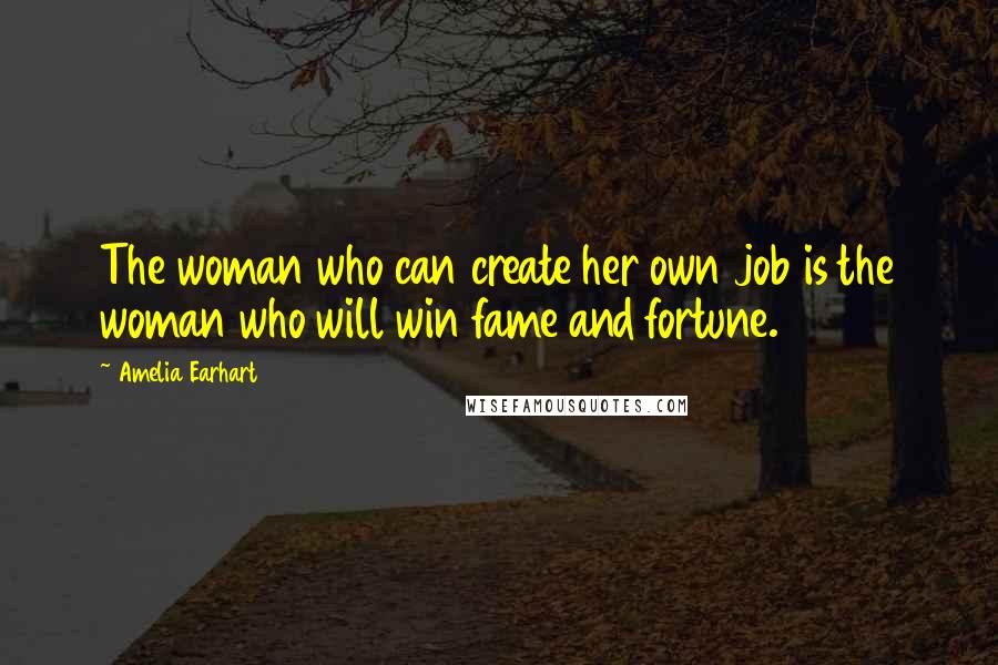Amelia Earhart Quotes: The woman who can create her own job is the woman who will win fame and fortune.