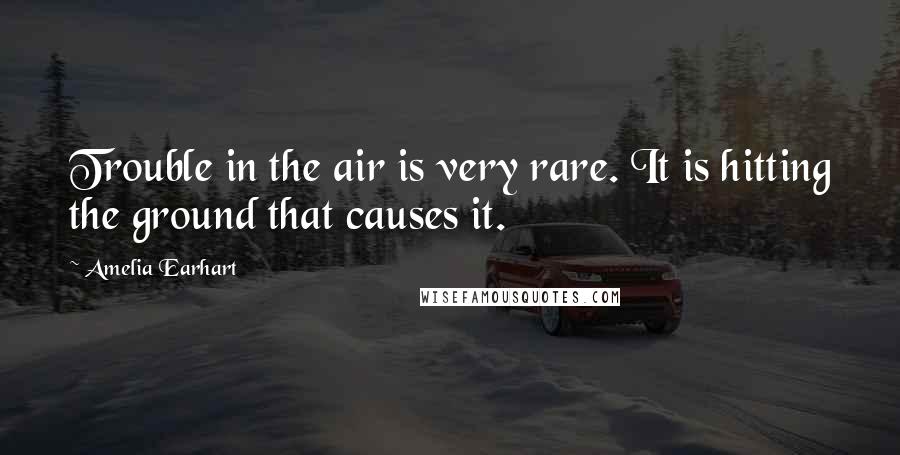 Amelia Earhart Quotes: Trouble in the air is very rare. It is hitting the ground that causes it.