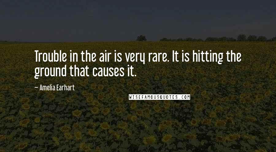 Amelia Earhart Quotes: Trouble in the air is very rare. It is hitting the ground that causes it.