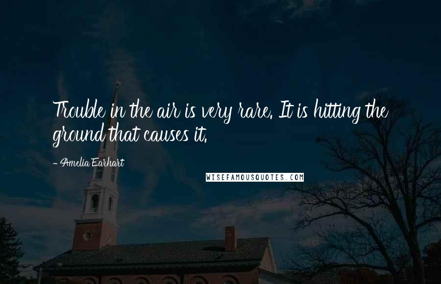 Amelia Earhart Quotes: Trouble in the air is very rare. It is hitting the ground that causes it.