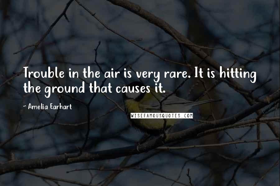 Amelia Earhart Quotes: Trouble in the air is very rare. It is hitting the ground that causes it.