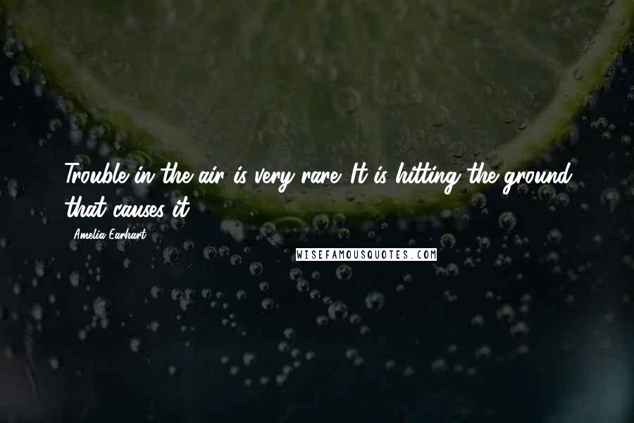 Amelia Earhart Quotes: Trouble in the air is very rare. It is hitting the ground that causes it.