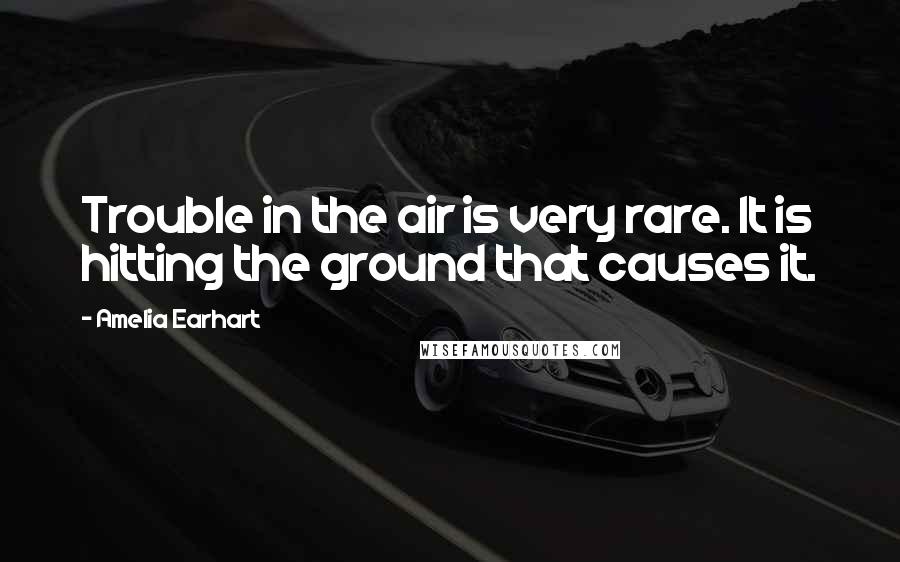 Amelia Earhart Quotes: Trouble in the air is very rare. It is hitting the ground that causes it.