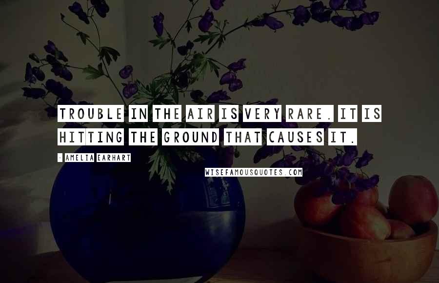 Amelia Earhart Quotes: Trouble in the air is very rare. It is hitting the ground that causes it.