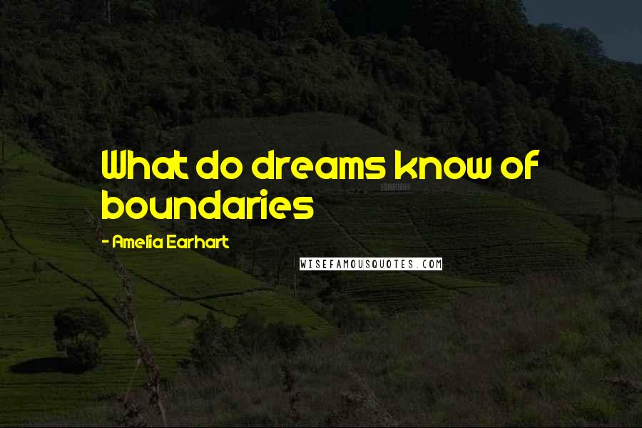 Amelia Earhart Quotes: What do dreams know of boundaries