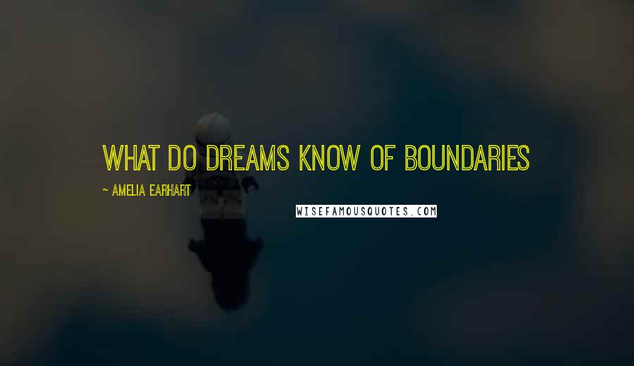 Amelia Earhart Quotes: What do dreams know of boundaries