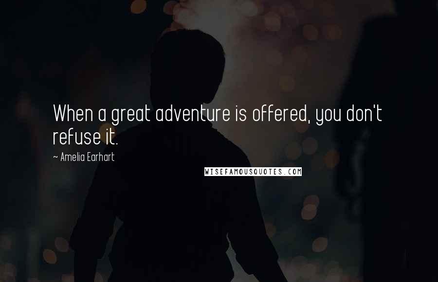 Amelia Earhart Quotes: When a great adventure is offered, you don't refuse it.