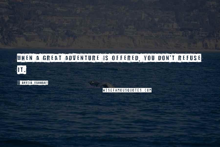 Amelia Earhart Quotes: When a great adventure is offered, you don't refuse it.