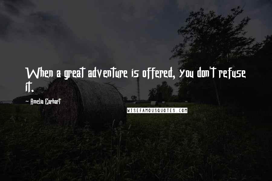 Amelia Earhart Quotes: When a great adventure is offered, you don't refuse it.