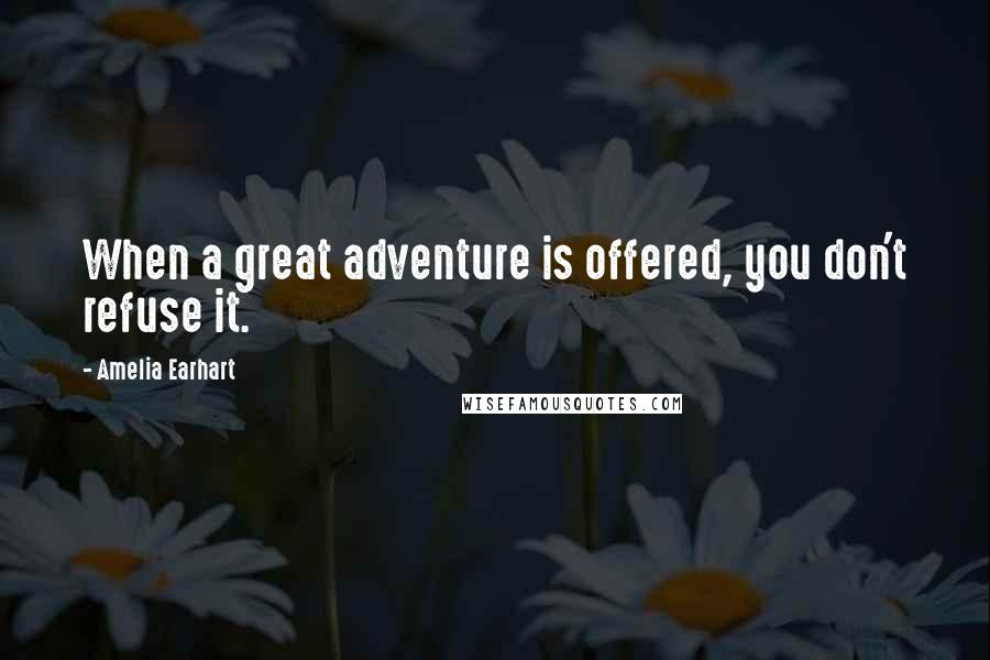 Amelia Earhart Quotes: When a great adventure is offered, you don't refuse it.