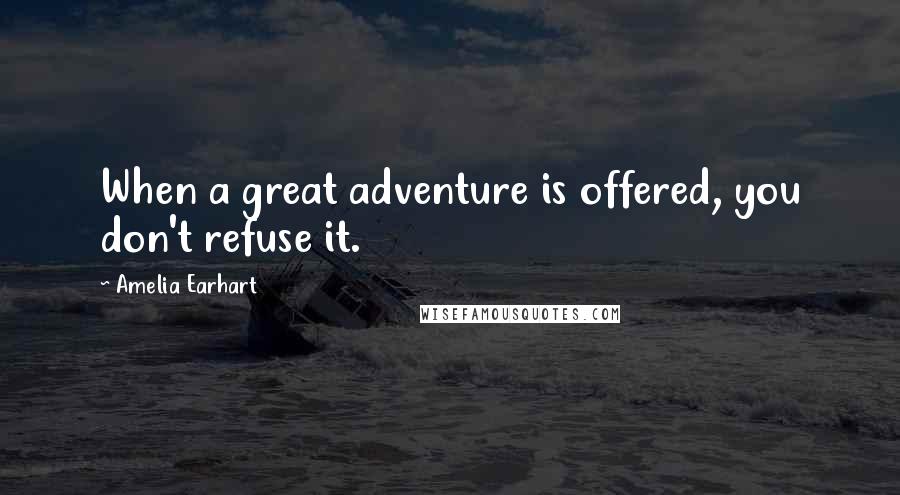 Amelia Earhart Quotes: When a great adventure is offered, you don't refuse it.