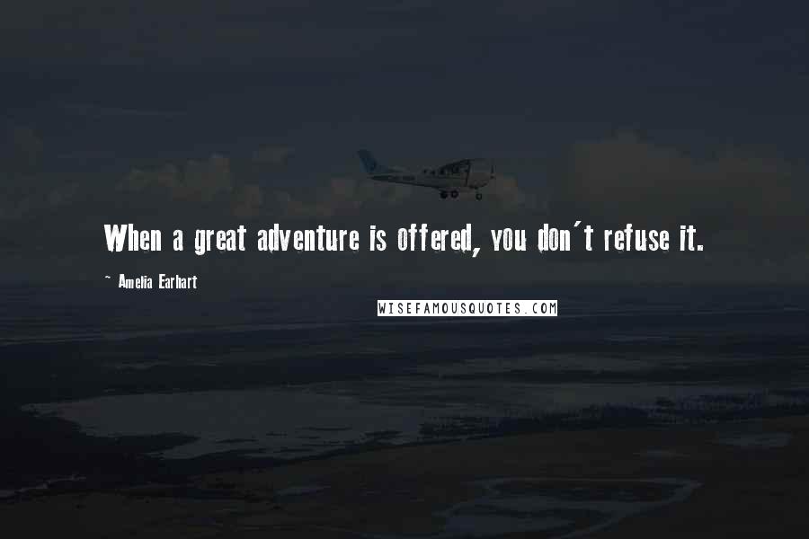 Amelia Earhart Quotes: When a great adventure is offered, you don't refuse it.