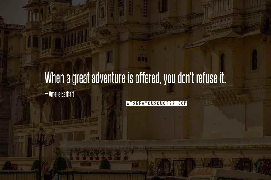 Amelia Earhart Quotes: When a great adventure is offered, you don't refuse it.