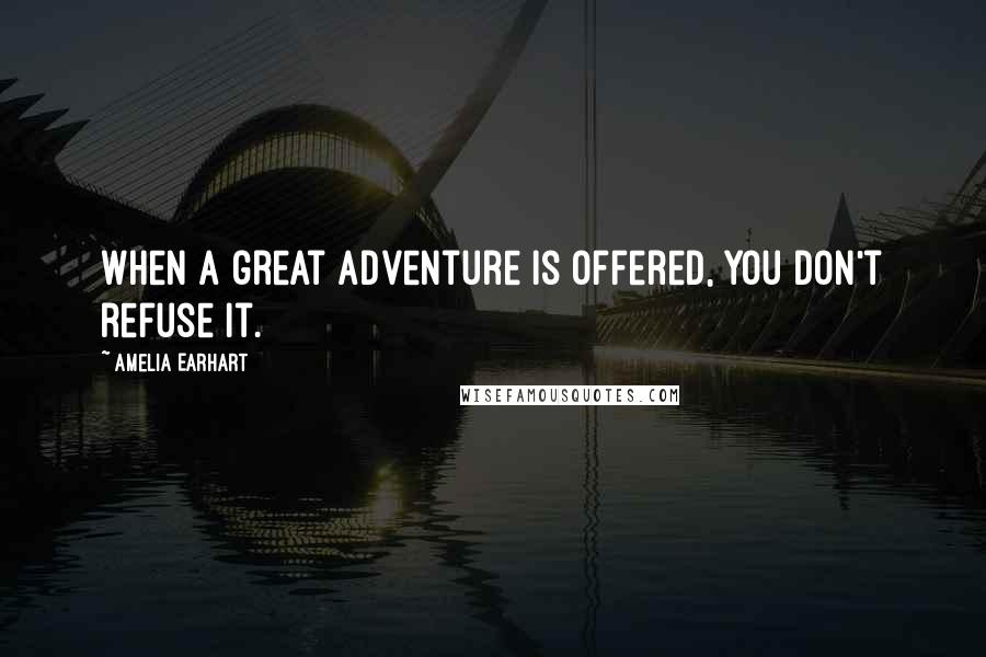 Amelia Earhart Quotes: When a great adventure is offered, you don't refuse it.