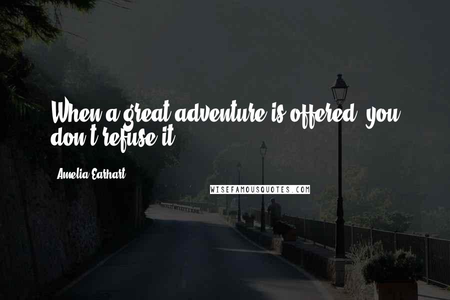 Amelia Earhart Quotes: When a great adventure is offered, you don't refuse it.