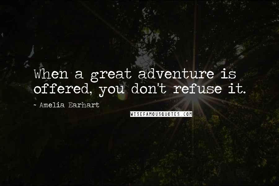 Amelia Earhart Quotes: When a great adventure is offered, you don't refuse it.