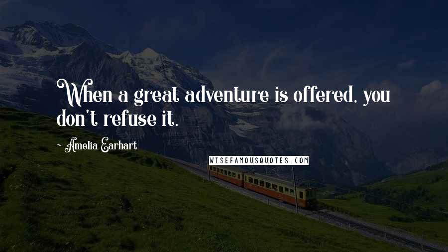 Amelia Earhart Quotes: When a great adventure is offered, you don't refuse it.