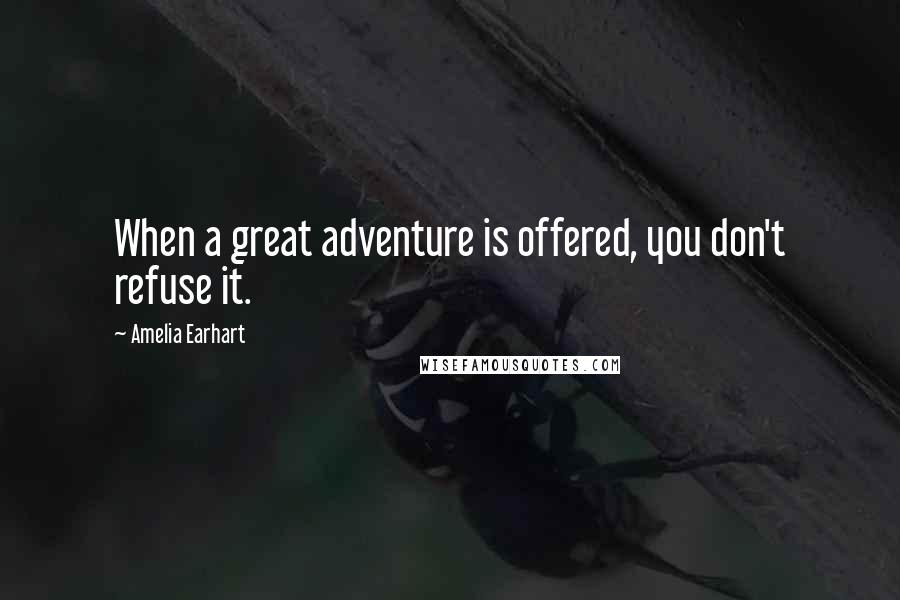 Amelia Earhart Quotes: When a great adventure is offered, you don't refuse it.