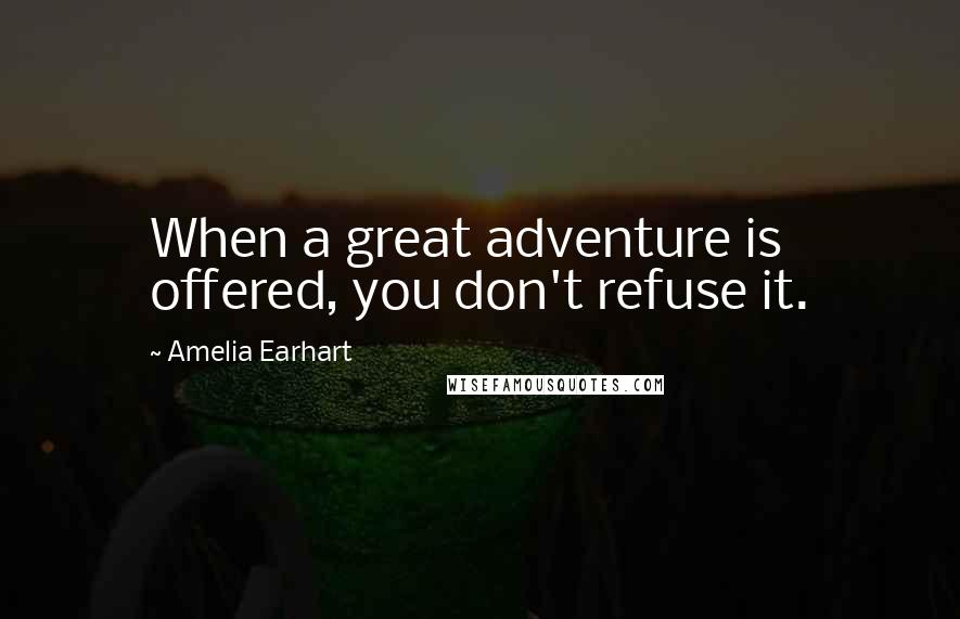 Amelia Earhart Quotes: When a great adventure is offered, you don't refuse it.