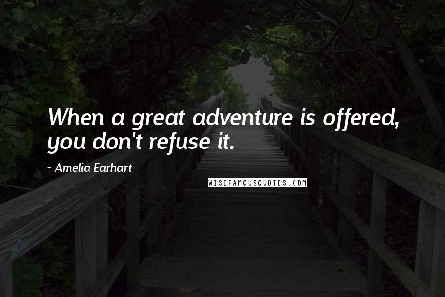 Amelia Earhart Quotes: When a great adventure is offered, you don't refuse it.