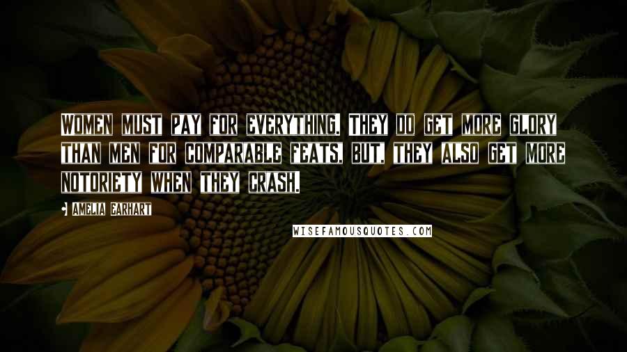 Amelia Earhart Quotes: Women must pay for everything. They do get more glory than men for comparable feats, but, they also get more notoriety when they crash.