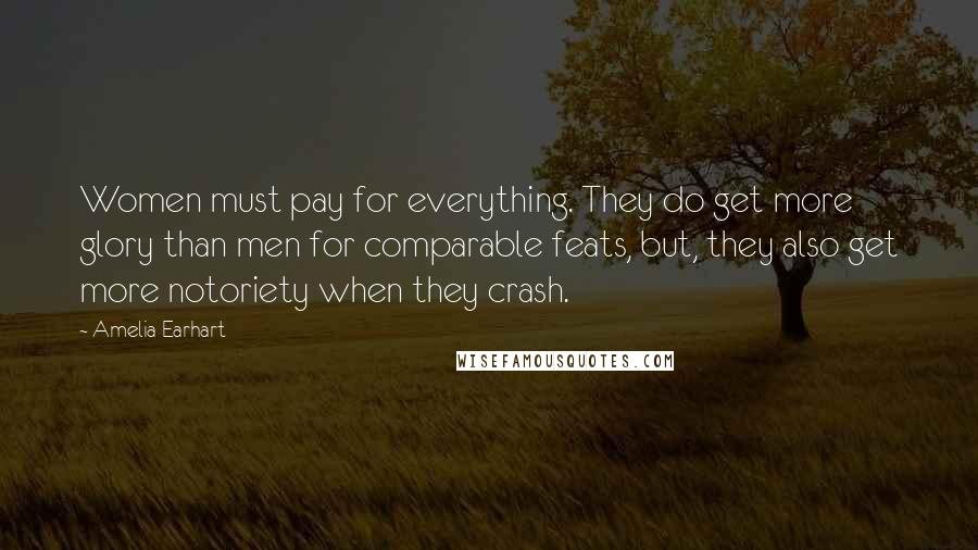 Amelia Earhart Quotes: Women must pay for everything. They do get more glory than men for comparable feats, but, they also get more notoriety when they crash.