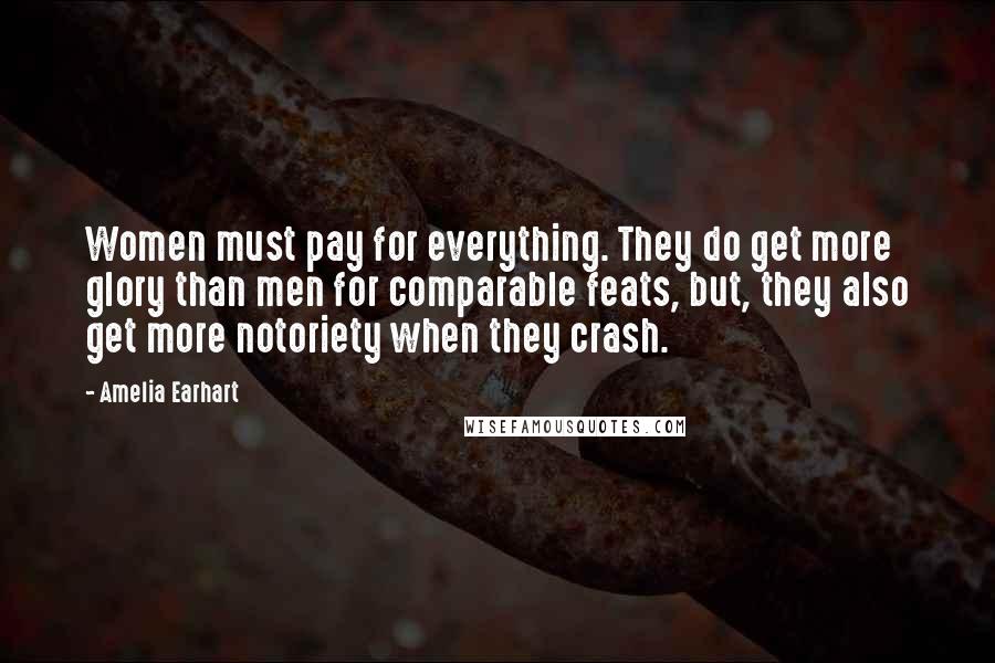 Amelia Earhart Quotes: Women must pay for everything. They do get more glory than men for comparable feats, but, they also get more notoriety when they crash.