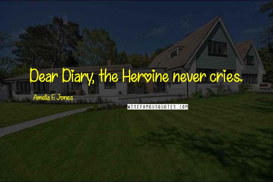 Amelia F. Jones Quotes: Dear Diary, the Heroine never cries.