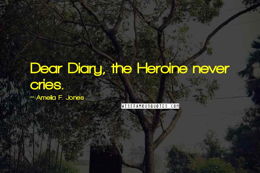 Amelia F. Jones Quotes: Dear Diary, the Heroine never cries.