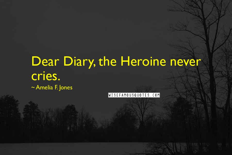 Amelia F. Jones Quotes: Dear Diary, the Heroine never cries.