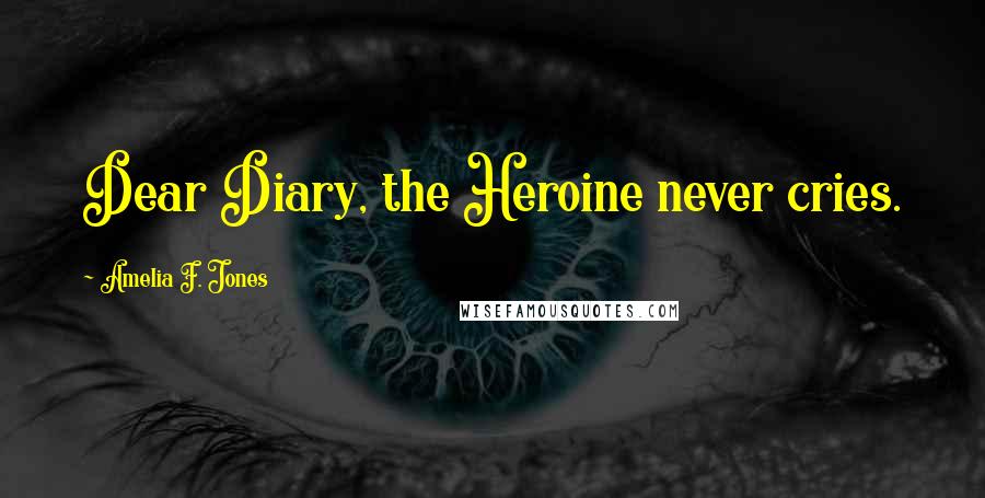 Amelia F. Jones Quotes: Dear Diary, the Heroine never cries.