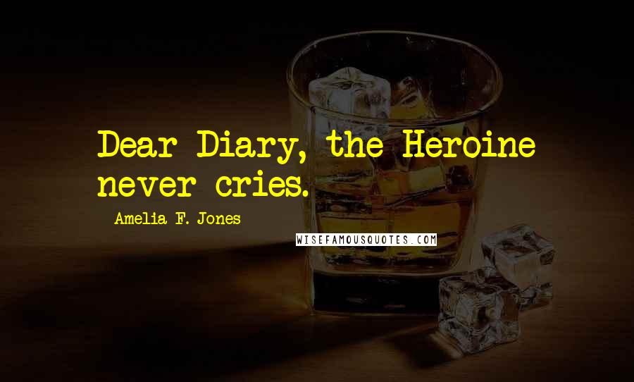 Amelia F. Jones Quotes: Dear Diary, the Heroine never cries.