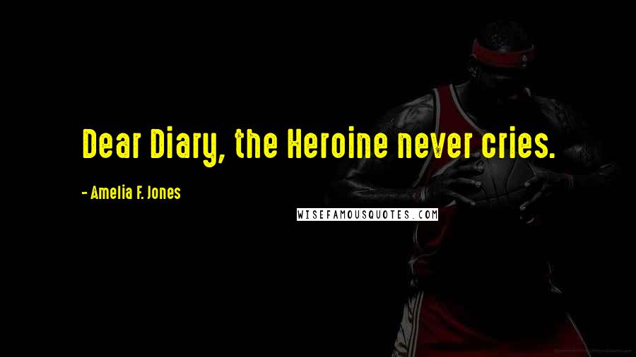 Amelia F. Jones Quotes: Dear Diary, the Heroine never cries.