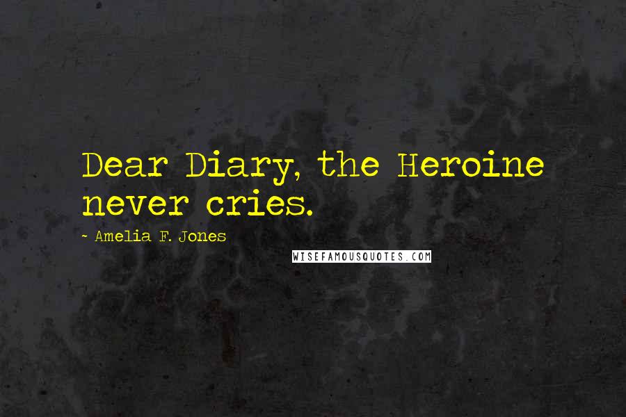 Amelia F. Jones Quotes: Dear Diary, the Heroine never cries.