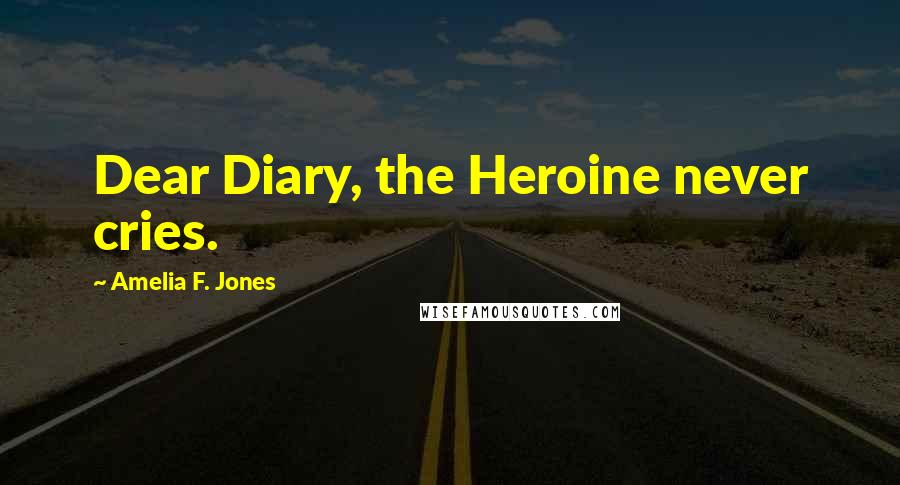 Amelia F. Jones Quotes: Dear Diary, the Heroine never cries.